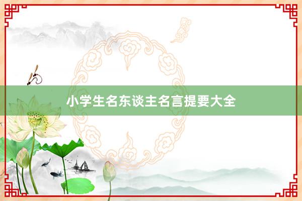 小学生名东谈主名言提要大全