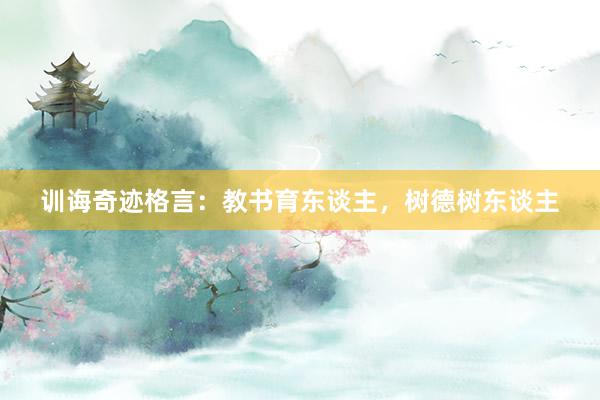 训诲奇迹格言：教书育东谈主，树德树东谈主